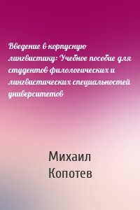 Введение в корпусную лингвистику: Учебное пособие для студентов филологических и лингвистических специальностей университетов