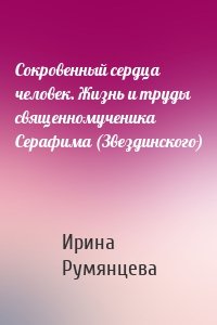 Сокровенный сердца человек. Жизнь и труды священномученика Серафима (Звездинского)