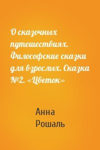 О сказочных путешествиях. Философские сказки для взрослых. Сказка №2. «Цветок»