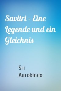 Savitri - Eine Legende und ein Gleichnis