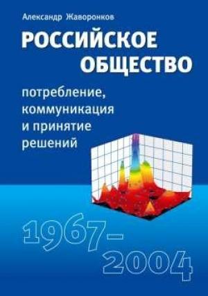 Обложка книги «Российское общество: потребление, коммуникация и принятие решений. 1967-2004 годы» — Александр Жаворонков