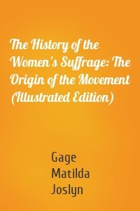 The History of the Women's Suffrage: The Origin of the Movement (Illustrated Edition)