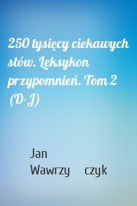 250 tysięcy ciekawych słów. Leksykon przypomnień. Tom 2 (D-J)