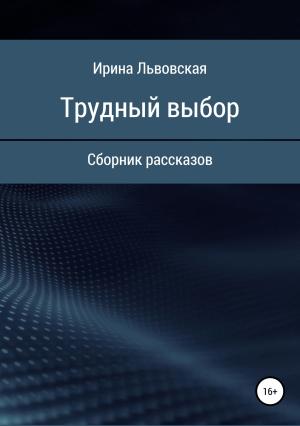 Обложка книги «Трудный выбор. Сборник рассказов» — Ирина Львовская
