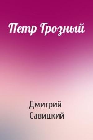 Обложка книги «Петр Грозный» — Дмитрий Савицкий