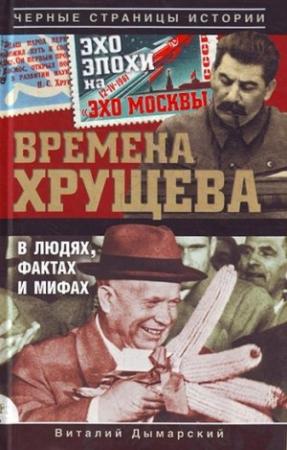 Обложка книги «Времена Хрущева. В людях, фактах и мифах» — Виталий Дымарский