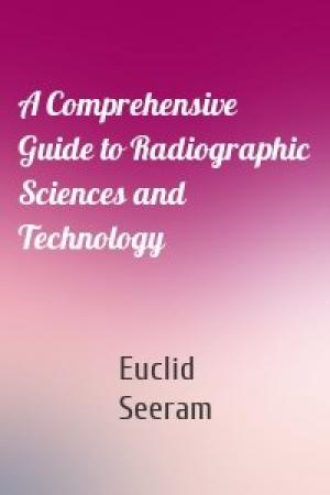 Обложка книги «A Comprehensive Guide to Radiographic Sciences and Technology» — Euclid Seeram