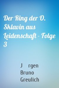 Der Ring der O. Sklavin aus Leidenschaft - Folge 3