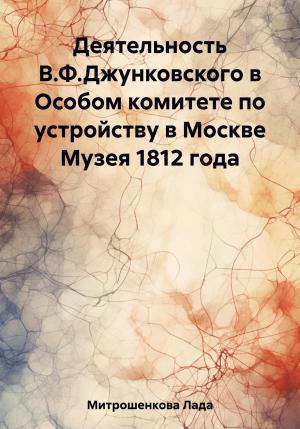 Обложка книги «Деятельность В.Ф. Джунковского в Особом комитете по устройству в Москве Музея 1812 года» — Лада Митрошенкова