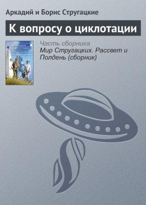 Обложка книги «К вопросу о циклотации» — Аркадий Натанович Стругацкий, Борис Натанович Стругацкий