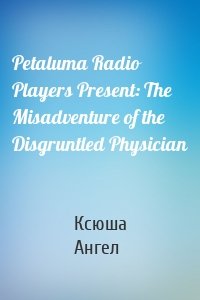 Petaluma Radio Players Present: The Misadventure of the Disgruntled Physician