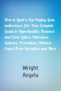 How to Land a Top-Paying Loan authorizers Job: Your Complete Guide to Opportunities, Resumes and Cover Letters, Interviews, Salaries, Promotions, What to Expect From Recruiters and More