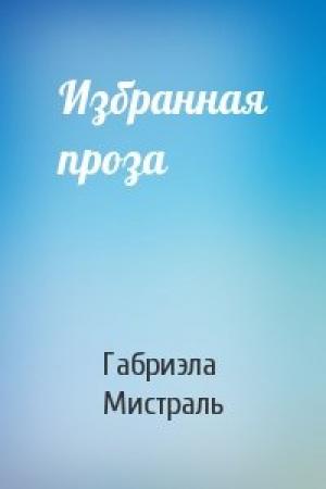 Обложка книги «Избранная проза» — Габриэла Мистраль