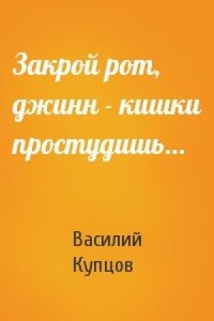 Обложка книги «Закрой рот, джинн - кишки простудишь…» — Василий Купцов