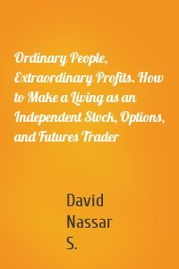 Ordinary People, Extraordinary Profits. How to Make a Living as an Independent Stock, Options, and Futures Trader