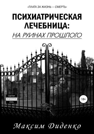Обложка книги «Психиатрическая лечебница: На руинах прошлого» — Максим Диденко