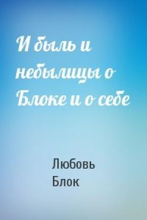 Обложка книги «И быль и небылицы о Блоке и о себе» — Любовь Блок