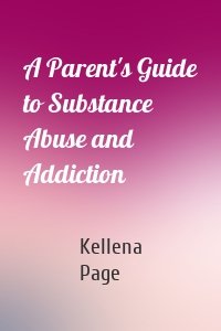 A Parent's Guide to Substance Abuse and Addiction