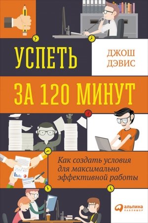 Обложка книги «Успеть за 120 минут. Как создать условия для максимально эффективной работы» — Джош Дэвис
