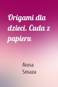 Origami dla dzieci. Cuda z papieru