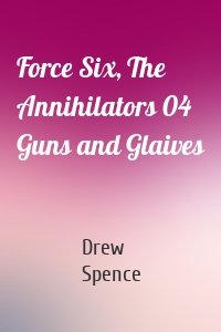 Force Six, The Annihilators 04 Guns and Glaives