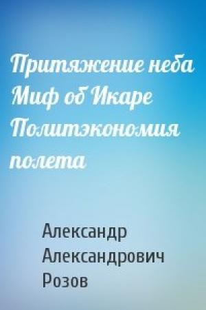Обложка книги «Притяжение неба Миф об Икаре Политэкономия полета» — Александр Розов