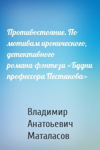 Противостояние. По мотивам иронического, детективного романа-фэнтези «Будни профессора Пестикова»