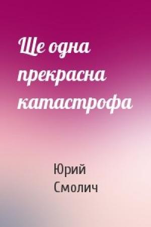Обложка книги «Ще одна прекрасна катастрофа» — Юрий Корнеевич Смолич