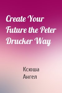 Create Your Future the Peter Drucker Way