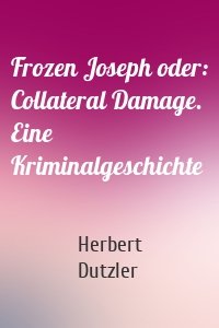 Frozen Joseph oder: Collateral Damage. Eine Kriminalgeschichte