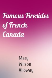 Famous Firesides of French Canada