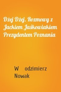 Dżej Dżej. Rozmowy z Jackiem Jaśkowiakiem Prezydentem Poznania