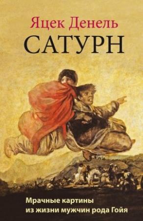Обложка книги «Сатурн. Мрачные картины из жизни мужчин рода Гойя» — Яцек Денель