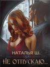 Наталья Шагаева - Не отпускаю