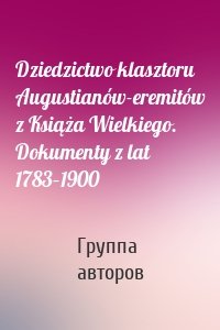 Dziedzictwo klasztoru Augustianów-eremitów z Książa Wielkiego. Dokumenty z lat 1783–1900