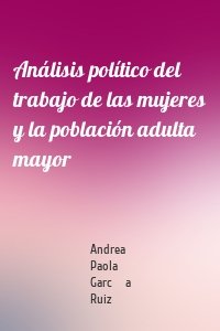 Análisis político del trabajo de las mujeres y la población adulta mayor