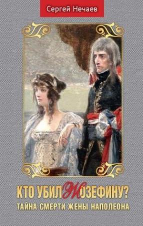 Обложка книги «Кто убил Жозефину? Тайна смерти жены Наполеона» — Сергей Нечаев