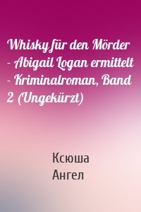 Whisky für den Mörder - Abigail Logan ermittelt - Kriminalroman, Band 2 (Ungekürzt)