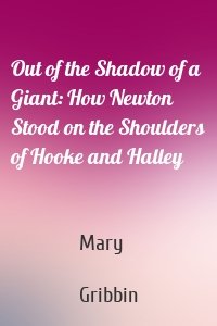 Out of the Shadow of a Giant: How Newton Stood on the Shoulders of Hooke and Halley