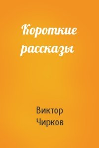 Виктор Чирков - Короткие рассказы