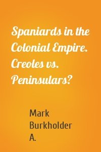 Spaniards in the Colonial Empire. Creoles vs. Peninsulars?