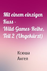 Mit einem einzigen Kuss - Wild-Games-Reihe, Teil 2 (Ungekürzt)