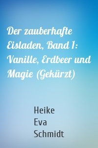 Der zauberhafte Eisladen, Band 1: Vanille, Erdbeer und Magie (Gekürzt)