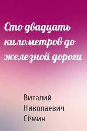 Обложка книги «Сто двадцать километров до железной дороги» — Виталий Сёмин