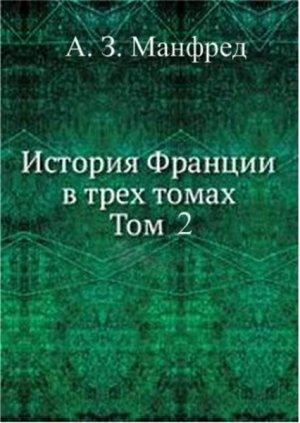 Обложка книги «История Франции в трех томах. Т. 2» — Сергей Данилович Сказкин, Альберт Манфред(Отв.редактор), В. Далин, В. Загладин, С. Павлова