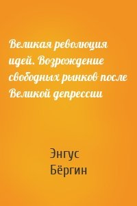 Великая революция идей. Возрождение свободных рынков после Великой депрессии