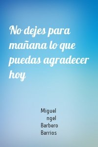 No dejes para mañana lo que puedas agradecer hoy