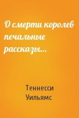 Обложка книги «О смерти королев печальные рассказы…» — Теннесси Уильямс