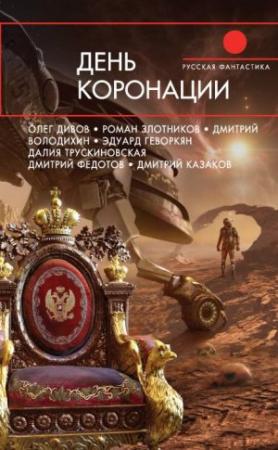 Обложка книги «День коронации» — Наталья Иртенина, Екатерина Федорчук, Дмитрий Володихин, Игорь Прососов, Сергей Сизарев, Дмитрий Максименко, Роман Злотников, Эдуард Геворкян, Анна Ветлугина, Дмитрий Федотов, Дмитрий Казаков, Олег Дивов, Далия Трускиновская, Сергей Чекмаев, Татьяна Беспалова, Пётр Гаврилин, Григорий Елисеев