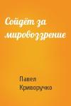Павел Криворучко - Сойдёт за мировоззрение
